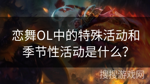 恋舞OL中的特殊活动和季节性活动是什么？