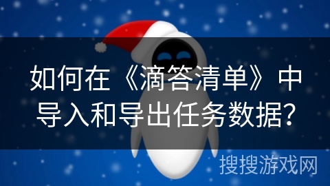 如何在《滴答清单》中导入和导出任务数据？