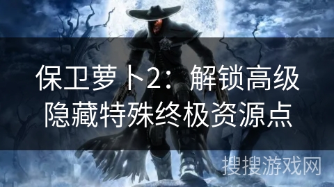 保卫萝卜2：解锁高级隐藏特殊终极资源点