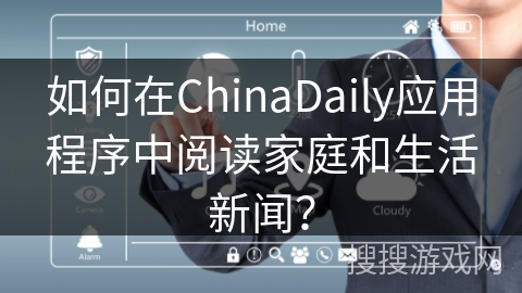 如何在ChinaDaily应用程序中阅读家庭和生活新闻？