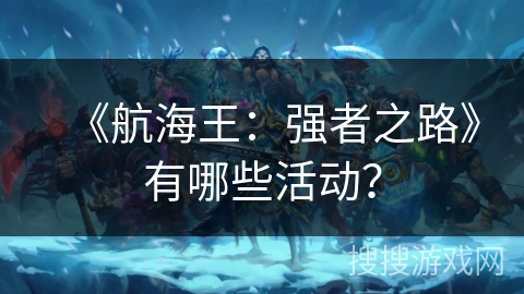 《航海王：强者之路》有哪些活动？