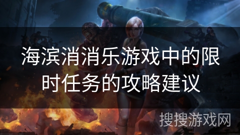 海滨消消乐游戏中的限时任务的攻略建议