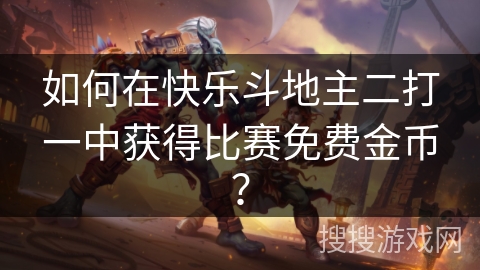 如何在快乐斗地主二打一中获得比赛免费金币？