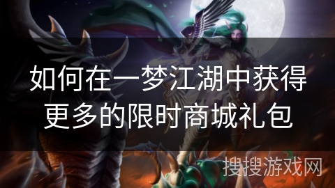 如何在一梦江湖中获得更多的限时商城礼包