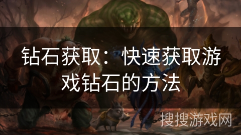 钻石获取：快速获取游戏钻石的方法