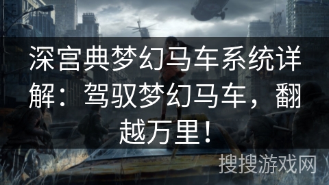 深宫典梦幻马车系统详解：驾驭梦幻马车，翻越万里！