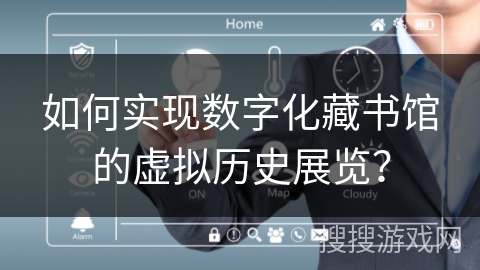 如何实现数字化藏书馆的虚拟历史展览？
