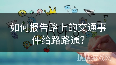 如何报告路上的交通事件给路路通？