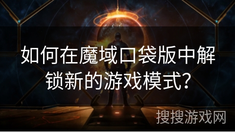如何在魔域口袋版中解锁新的游戏模式？
