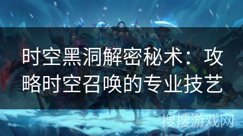 时空黑洞解密秘术：攻略时空召唤的专业技艺
