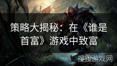 策略大揭秘:在《谁是首富》游戏中致富 策略大揭秘:在《谁是首富》游戏中致富