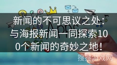 新闻的不可思议之处:与海报新闻一同探索100个新闻的奇妙之地! 新闻的不可思议之处:与海报新闻一同探索100个新闻的奇妙之地!