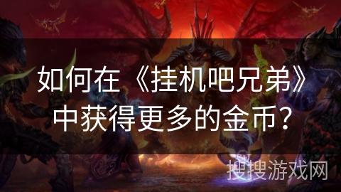 如何在《挂机吧兄弟》中获得更多的金币？