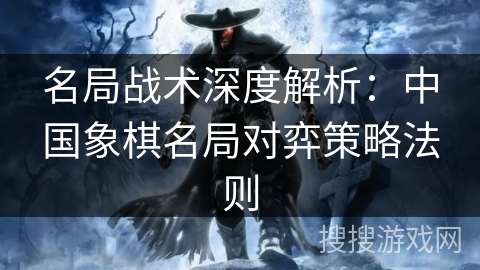 名局战术深度解析：中国象棋名局对弈策略法则