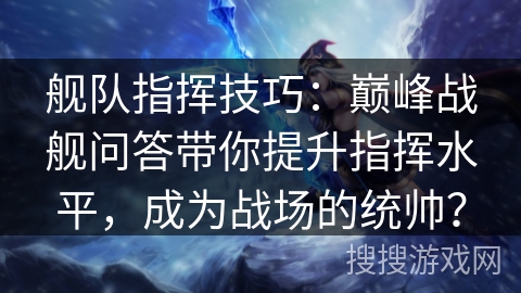 舰队指挥技巧：巅峰战舰问答带你提升指挥水平，成为战场的统帅？