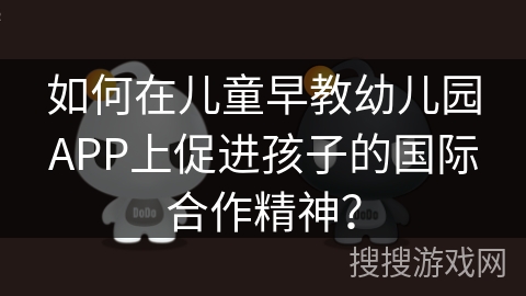 如何在儿童早教幼儿园APP上促进孩子的国际合作精神？