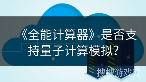 《全能计算器》是否支持量子计算模拟? 《全能计算器》是否支持量子计算模拟?