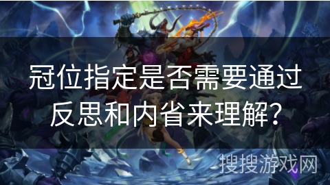 冠位指定是否需要通过反思和内省来理解? 冠位指定是否需要通过反思和内省来理解?