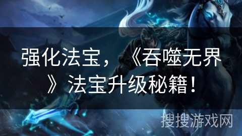 强化法宝，《吞噬无界》法宝升级秘籍！