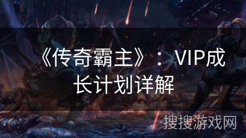 《传奇霸主》:VIP成长计划详解 《传奇霸主》:VIP成长计划详解