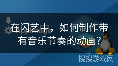 在闪艺中,如何制作带有音乐节奏的动画? 在闪艺中,如何制作带有音乐节奏的动画?