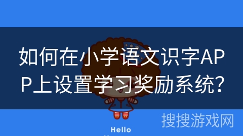 如何在小学语文识字APP上设置学习奖励系统？