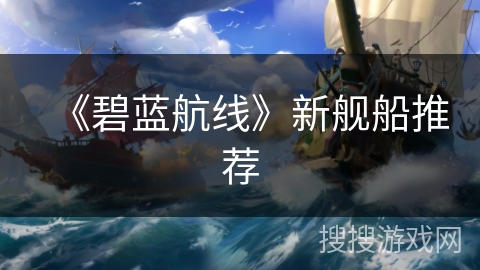 《碧蓝航线》新舰船推荐