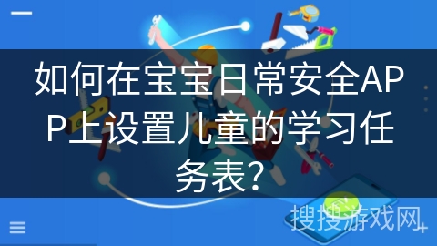 如何在宝宝日常安全APP上设置儿童的学习任务表？
