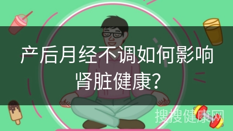 产后月经不调如何影响肾脏健康？