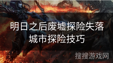 明日之后废墟探险失落城市探险技巧