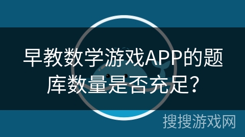 早教数学游戏APP的题库数量是否充足? 早教数学游戏APP的题库数量是否充足?
