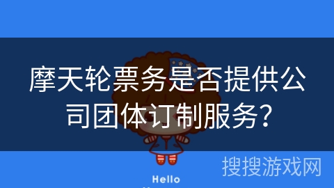 摩天轮票务是否提供公司团体订制服务? 摩天轮票务是否提供公司团体订制服务?