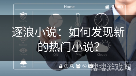 逐浪小说：如何发现新的热门小说？