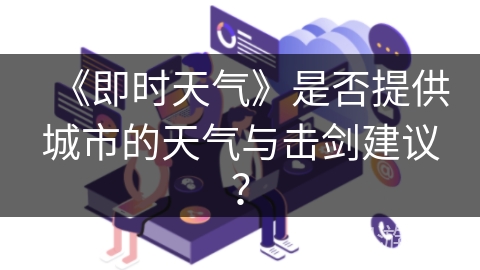《即时天气》是否提供城市的天气与击剑建议? 《即时天气》是否提供城市的天气与击剑建议?