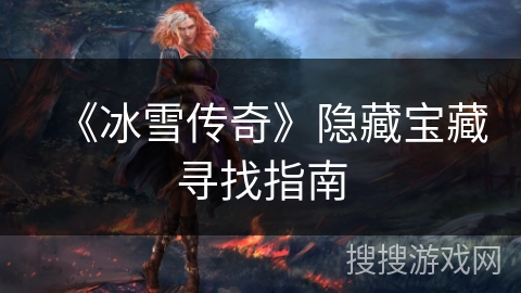 《冰雪传奇》隐藏宝藏寻找指南