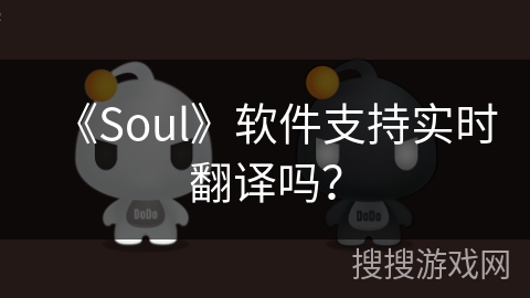 《Soul》软件支持实时翻译吗? 《Soul》软件支持实时翻译吗?