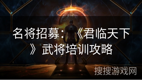 名将招募：《君临天下》武将培训攻略