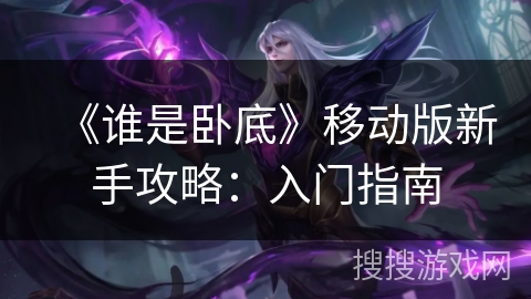 《谁是卧底》移动版新手攻略:入门指南 《谁是卧底》移动版新手攻略:入门指南