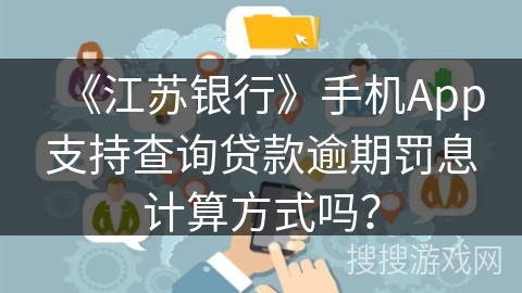 《江苏银行》手机App支持查询贷款逾期罚息计算方式吗？
