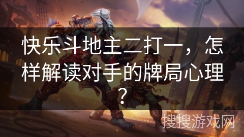 快乐斗地主二打一,怎样解读对手的牌局心理? 快乐斗地主二打一,怎样解读对手的牌局心理?