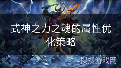 式神之力之魂的属性优化策略
