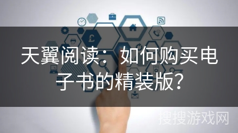 天翼阅读:如何购买电子书的精装版? 天翼阅读:如何购买电子书的精装版?