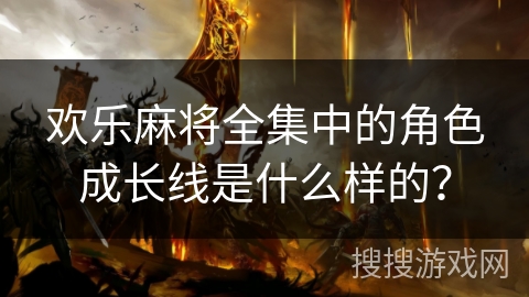 欢乐麻将全集中的角色成长线是什么样的？
