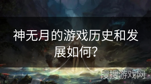 神无月的游戏历史和发展如何? 神无月的游戏历史和发展如何?