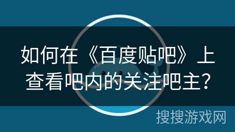 如何在《百度贴吧》上查看吧内的关注吧主? 如何在《百度贴吧》上查看吧内的关注吧主?