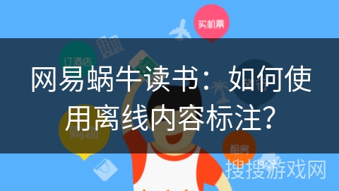 网易蜗牛读书：如何使用离线内容标注？