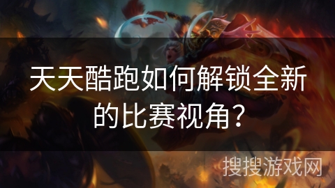 天天酷跑如何解锁全新的比赛视角？