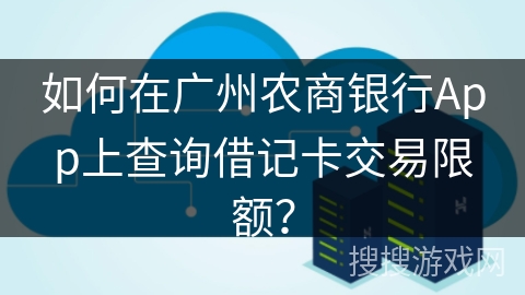 如何在广州农商银行App上查询借记卡交易限额？