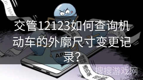 交管12123如何查询机动车的外廓尺寸变更记录？