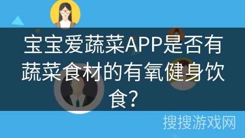 宝宝爱蔬菜APP是否有蔬菜食材的有氧健身饮食？